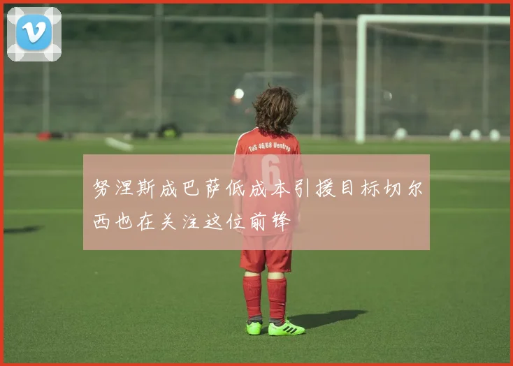 努涅斯成巴萨低成本引援目标切尔西也在关注这位前锋