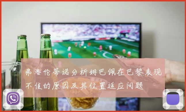 弗洛伦蒂诺分析姆巴佩在巴黎表现不佳的原因及其位置适应问题