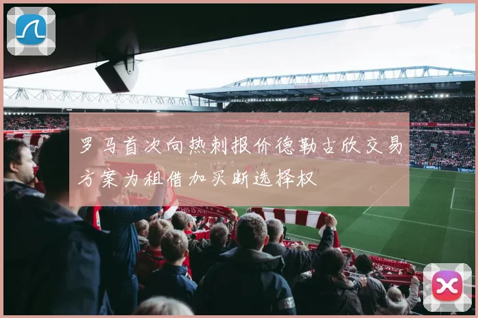 罗马首次向热刺报价德勒古欣交易方案为租借加买断选择权