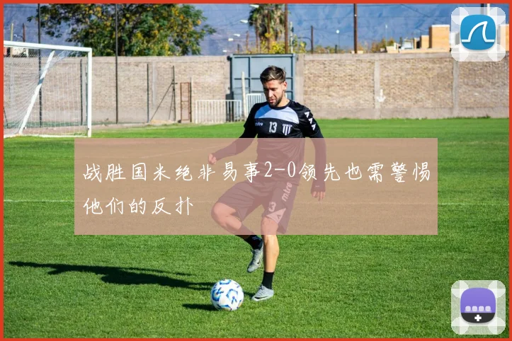 战胜国米绝非易事2-0领先也需警惕他们的反扑