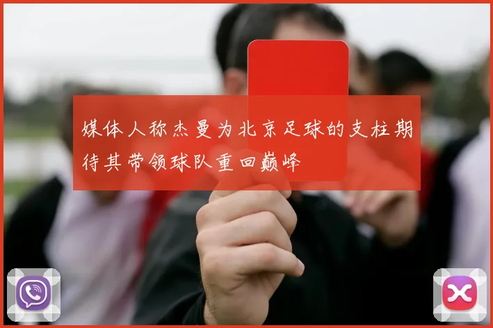 媒体人称杰曼为北京足球的支柱期待其带领球队重回巅峰