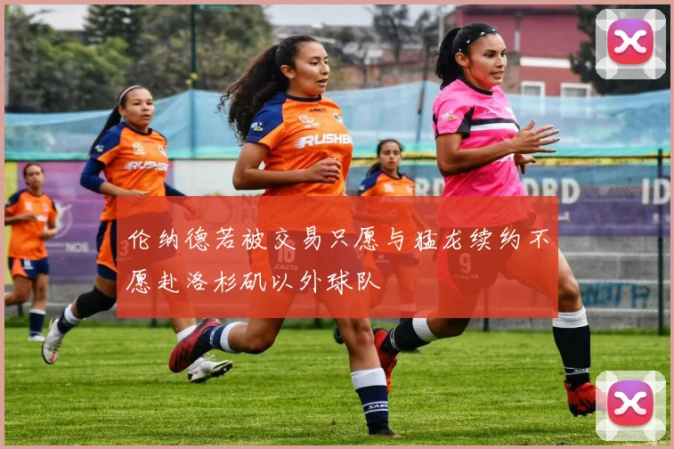 伦纳德若被交易只愿与猛龙续约不愿赴洛杉矶以外球队