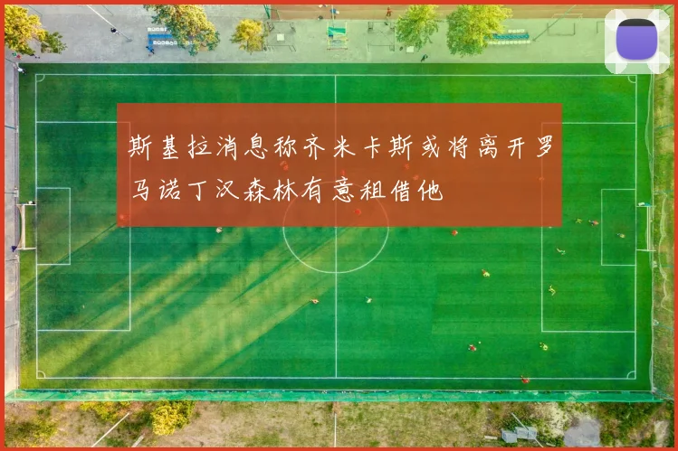 斯基拉消息称齐米卡斯或将离开罗马诺丁汉森林有意租借他